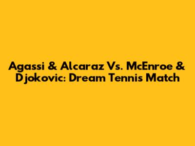 Agassi & Alcaraz Vs. McEnroe & Djokovic: Dream Tennis Match