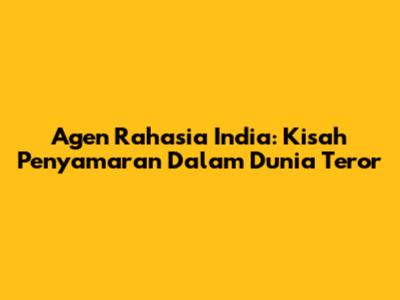 Agen Rahasia India: Kisah Penyamaran Dalam Dunia Teror