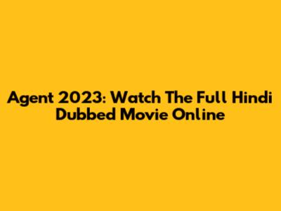 Agent 2023: Watch The Full Hindi Dubbed Movie Online