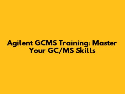 Agilent GCMS Training: Master Your GC/MS Skills