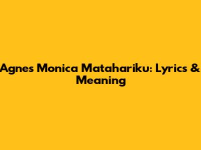 Agnes Monica Matahariku: Lyrics & Meaning