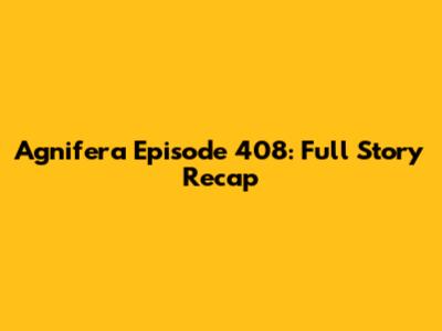 Agnifera Episode 408: Full Story Recap