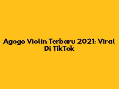 Agogo Violin Terbaru 2021: Viral Di TikTok