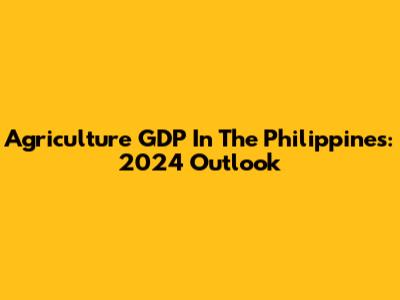 Agriculture GDP In The Philippines: 2024 Outlook