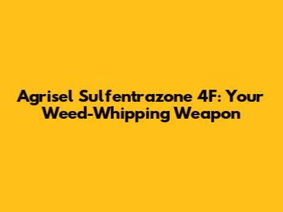 Agrisel Sulfentrazone 4F: Your Weed-Whipping Weapon