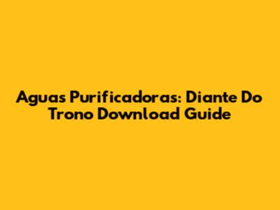 Aguas Purificadoras: Diante Do Trono Download Guide