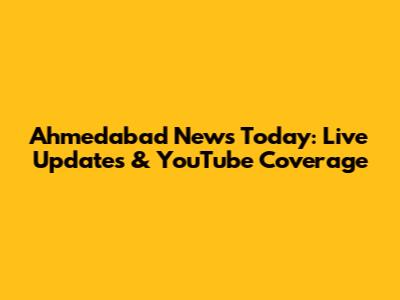 Ahmedabad News Today: Live Updates & YouTube Coverage