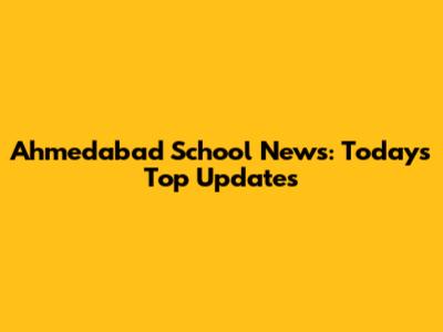 Ahmedabad School News: Today's Top Updates