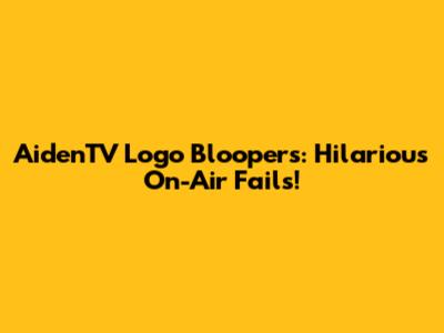 AidenTV Logo Bloopers: Hilarious On-Air Fails!