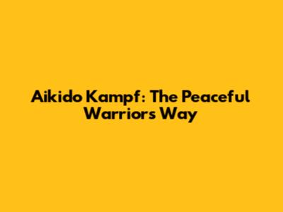 Aikido Kampf: The Peaceful Warrior's Way