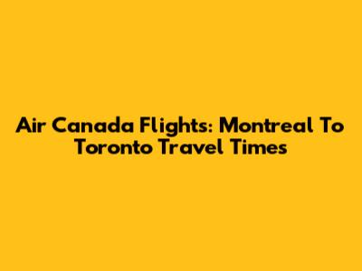 Air Canada Flights: Montreal To Toronto Travel Times