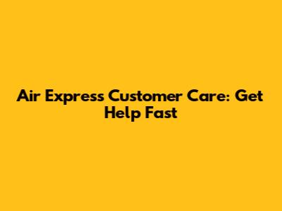 Air Express Customer Care: Get Help Fast
