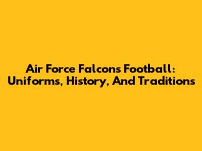 Air Force Falcons Football: Uniforms, History, And Traditions