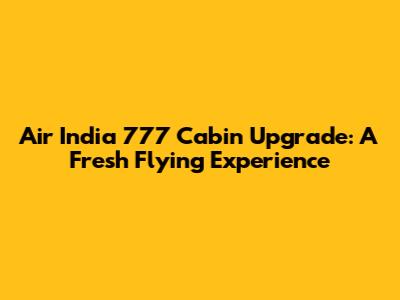 Air India 777 Cabin Upgrade: A Fresh Flying Experience