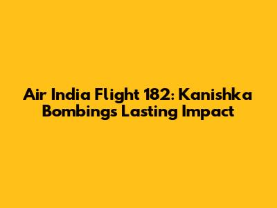 Air India Flight 182: Kanishka Bombing's Lasting Impact