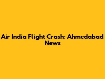 Air India Flight Crash: Ahmedabad News