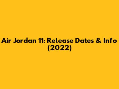 Air Jordan 11: Release Dates & Info (2022)