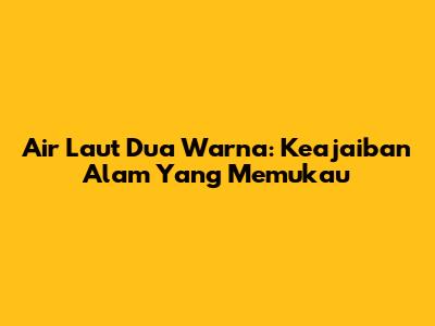 Air Laut Dua Warna: Keajaiban Alam Yang Memukau