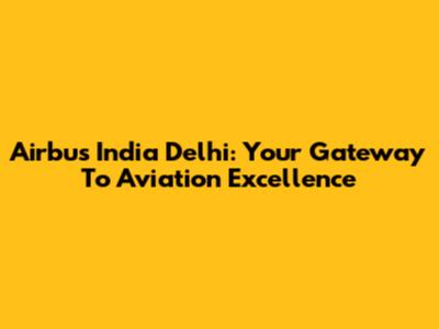 Airbus India Delhi: Your Gateway To Aviation Excellence