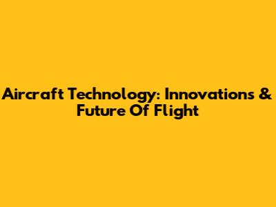 Aircraft Technology: Innovations & Future Of Flight