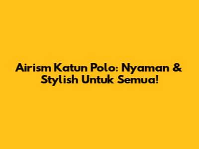 Airism Katun Polo: Nyaman & Stylish Untuk Semua!