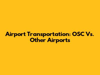 Airport Transportation: OSC Vs. Other Airports
