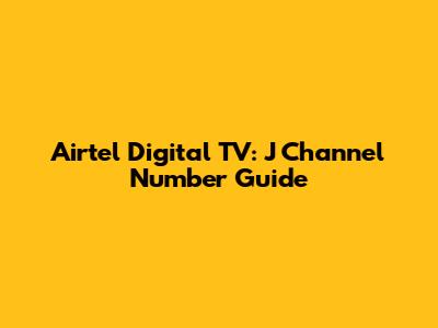 Airtel Digital TV: J Channel Number Guide