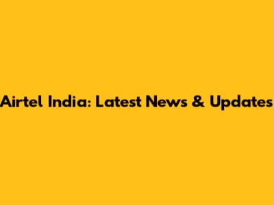 Airtel India: Latest News & Updates