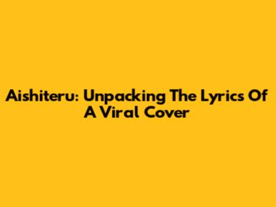 Aishiteru: Unpacking The Lyrics Of A Viral Cover