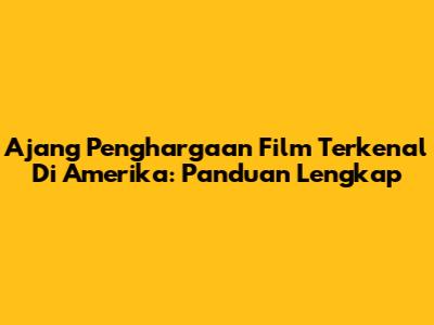 Ajang Penghargaan Film Terkenal Di Amerika: Panduan Lengkap