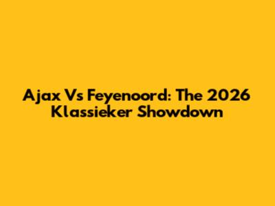Ajax Vs Feyenoord: The 2026 Klassieker Showdown