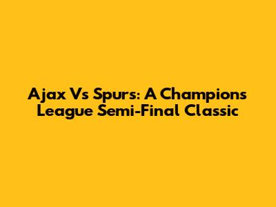 Ajax Vs Spurs: A Champions League Semi-Final Classic