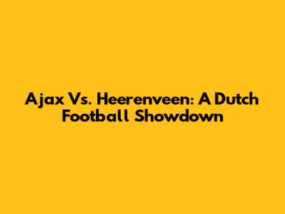 Ajax Vs. Heerenveen: A Dutch Football Showdown