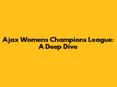 Ajax Women's Champions League: A Deep Dive