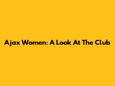 Ajax Women: A Look At The Club
