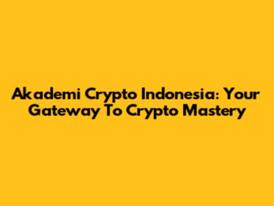 Akademi Crypto Indonesia: Your Gateway To Crypto Mastery