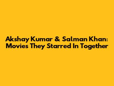 Akshay Kumar & Salman Khan: Movies They Starred In Together