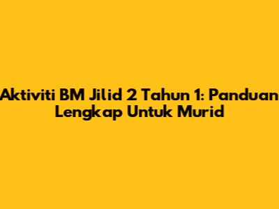 Aktiviti BM Jilid 2 Tahun 1: Panduan Lengkap Untuk Murid