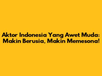 Aktor Indonesia Yang Awet Muda: Makin Berusia, Makin Memesona!