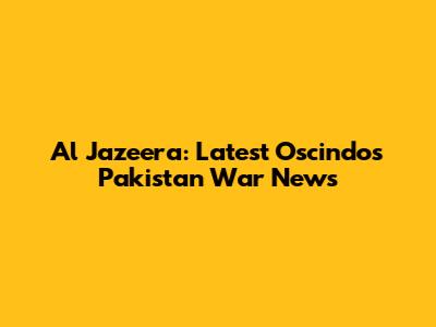 Al Jazeera: Latest Oscindos Pakistan War News