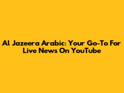 Al Jazeera Arabic: Your Go-To For Live News On YouTube