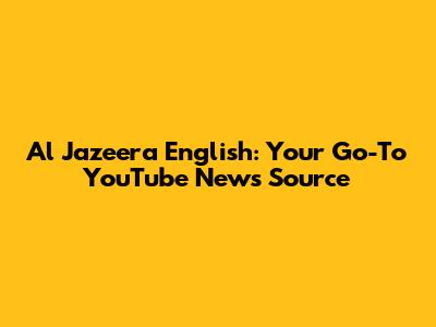 Al Jazeera English: Your Go-To YouTube News Source