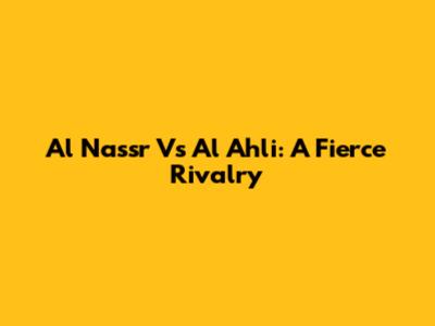 Al Nassr Vs Al Ahli: A Fierce Rivalry