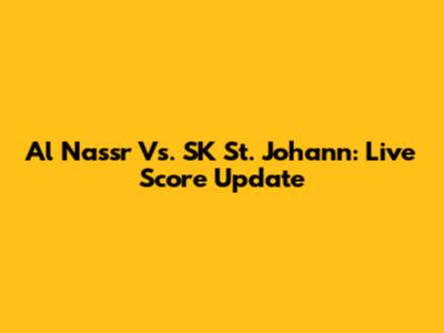 Al Nassr Vs. SK St. Johann: Live Score Update
