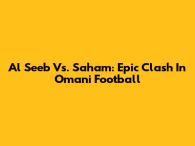 Al Seeb Vs. Saham: Epic Clash In Omani Football