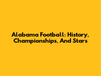 Alabama Football: History, Championships, And Stars