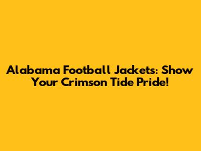 Alabama Football Jackets: Show Your Crimson Tide Pride!