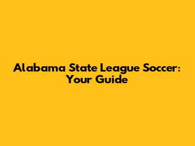 Alabama State League Soccer: Your Guide