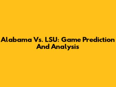 Alabama Vs. LSU: Game Prediction And Analysis
