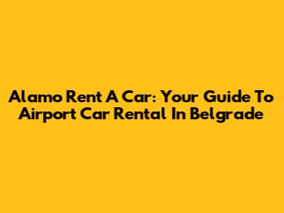 Alamo Rent A Car: Your Guide To Airport Car Rental In Belgrade